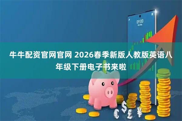 牛牛配资官网官网 2026春季新版人教版英语八年级下册电子书来啦