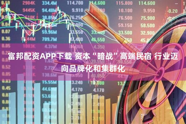 富邦配资APP下载 资本“暗战”高端民宿 行业迈向品牌化和集群化