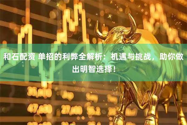 和石配资 单招的利弊全解析：机遇与挑战，助你做出明智选择！
