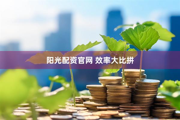 阳光配资官网 效率大比拼