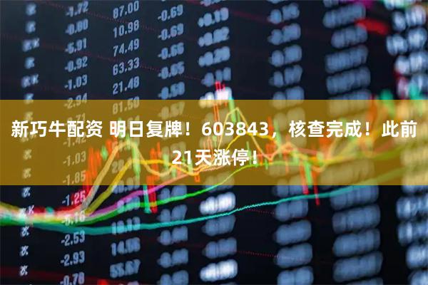 新巧牛配资 明日复牌！603843，核查完成！此前21天涨停！