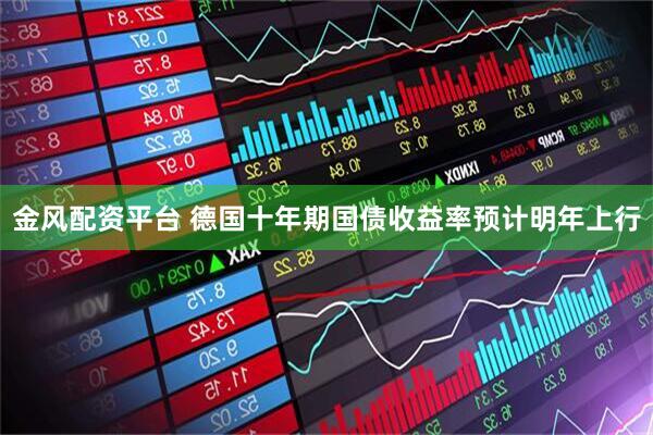金风配资平台 德国十年期国债收益率预计明年上行