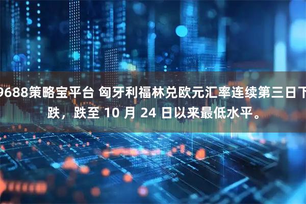 9688策略宝平台 匈牙利福林兑欧元汇率连续第三日下跌，跌至 10 月 24 日以来最低水平。