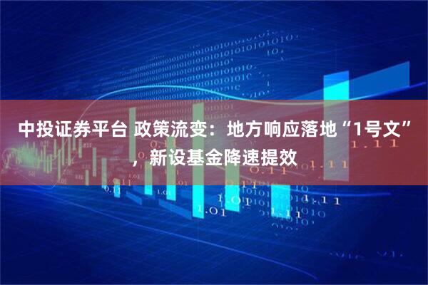 中投证券平台 政策流变：地方响应落地“1号文”，新设基金降速提效