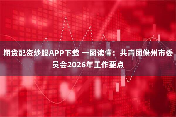 期货配资炒股APP下载 一图读懂：共青团儋州市委员会2026年工作要点