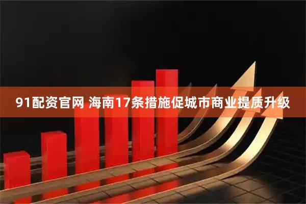 91配资官网 海南17条措施促城市商业提质升级